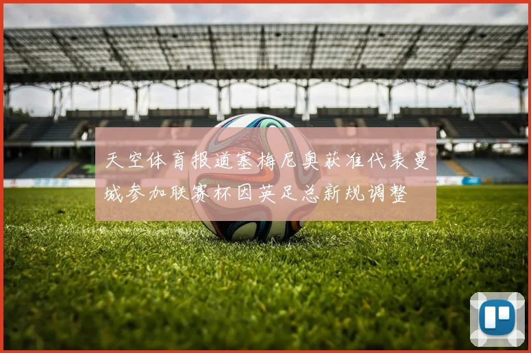 天空体育报道塞梅尼奥获准代表曼城参加联赛杯因英足总新规调整