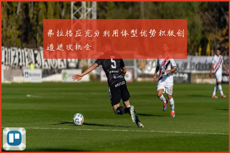 弗拉格应充分利用体型优势积极创造进攻机会