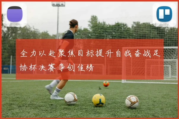 全力以赴聚焦目标提升自我奋战足协杯决赛争创佳绩