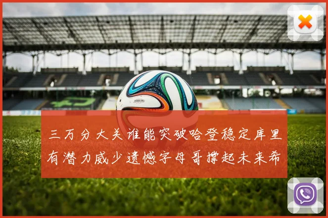 三万分大关谁能突破哈登稳定库里有潜力威少遗憾字母哥撑起未来希望