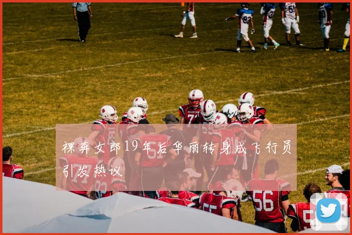 裸奔女郎19年后华丽转身成飞行员引发热议