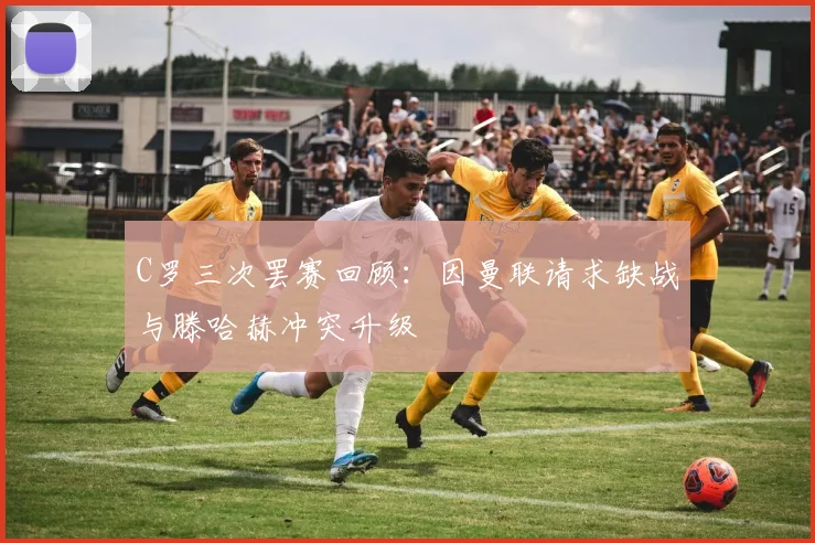 C罗三次罢赛回顾：因曼联请求缺战与滕哈赫冲突升级