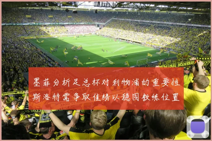 墨菲分析足总杯对利物浦的重要性斯洛特需争取佳绩以稳固教练位置