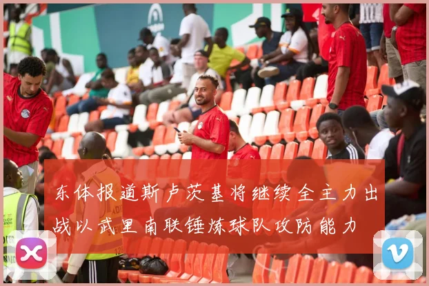 东体报道斯卢茨基将继续全主力出战以武里南联锤炼球队攻防能力