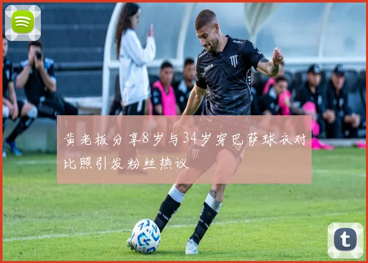 黄老板分享8岁与34岁穿巴萨球衣对比照引发粉丝热议