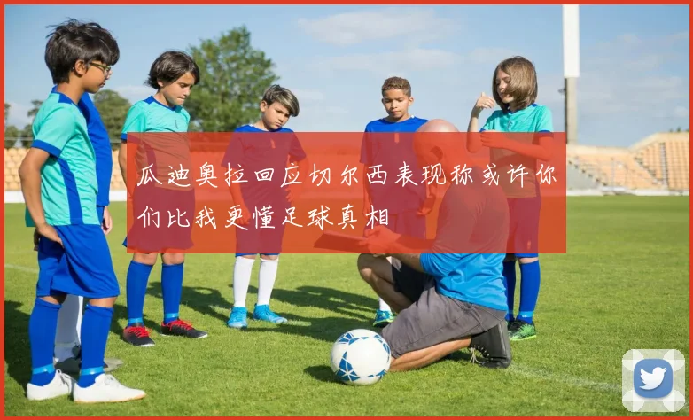 瓜迪奥拉回应切尔西表现称或许你们比我更懂足球真相