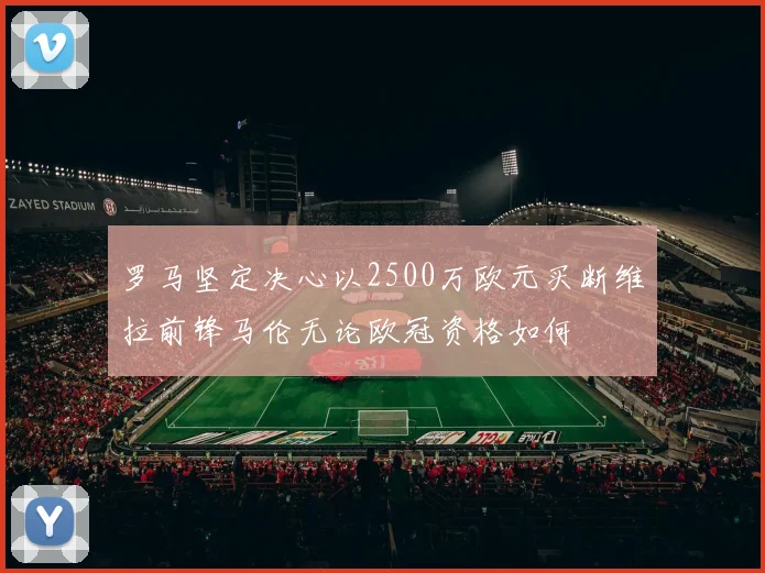 罗马坚定决心以2500万欧元买断维拉前锋马伦无论欧冠资格如何