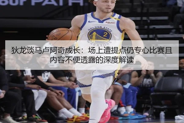 狄龙谈马卢阿奇成长：场上遭提点仍专心比赛且内容不便透露的深度解读 | ayx