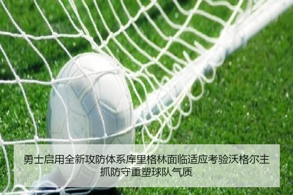 勇士启用全新攻防体系库里格林面临适应考验沃格尔主抓防守重塑球队气质 - ayx